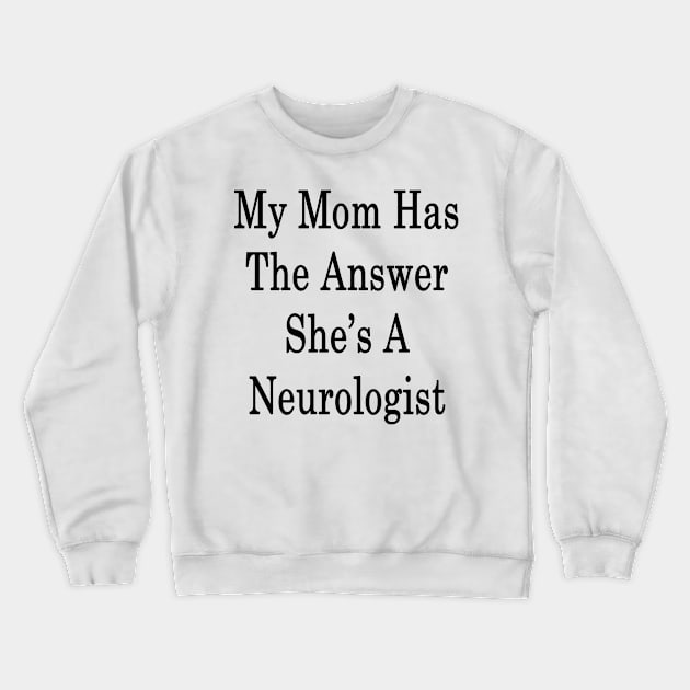 My Mom Has The Answer She's A Neurologist Crewneck Sweatshirt by supernova23